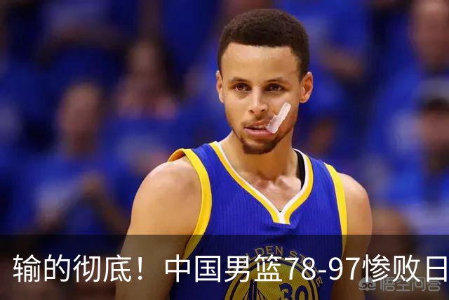 输的彻底！中国男篮78-97惨败日本，无缘决赛！外线崩盘+篮板被爆